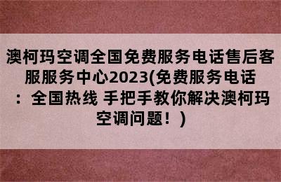 澳柯玛空调全国免费服务电话售后客服服务中心2023(免费服务电话：全国热线 手把手教你解决澳柯玛空调问题！)